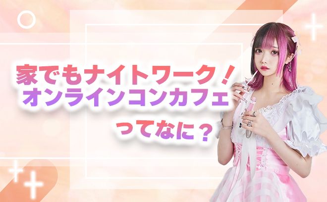 お家でもナイトワークができる！オンラインコンカフェの魅力♪